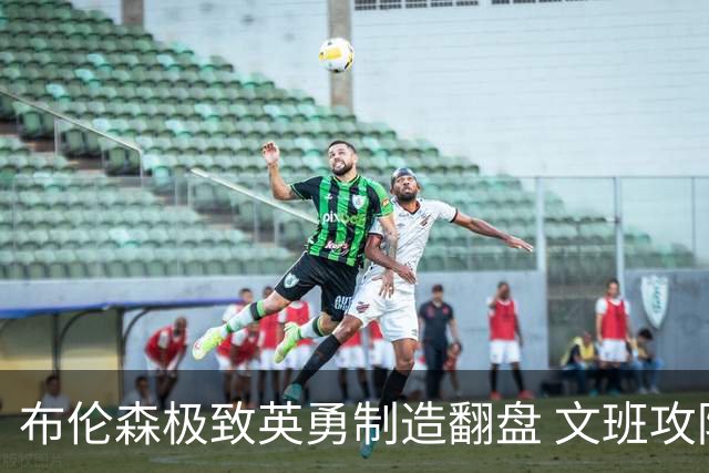 布伦森极致英勇制造翻盘 文班攻防都受挫软肋暴露
